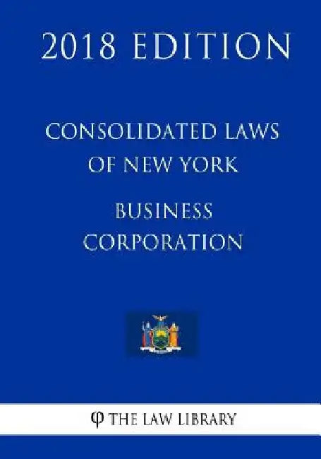 Consolidated Laws of New York - Business Corporation (2018 Edition) by The Law Library