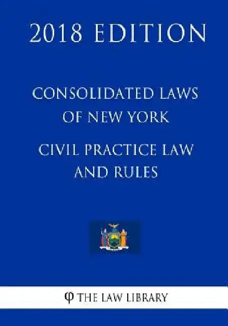 Consolidated Laws of New York - Civil Practice Law and Rules (2018 Edition) by The Law Library