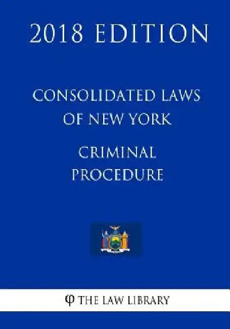 Consolidated Laws of New York - Criminal Procedure (2018 Edition) by The Law Library