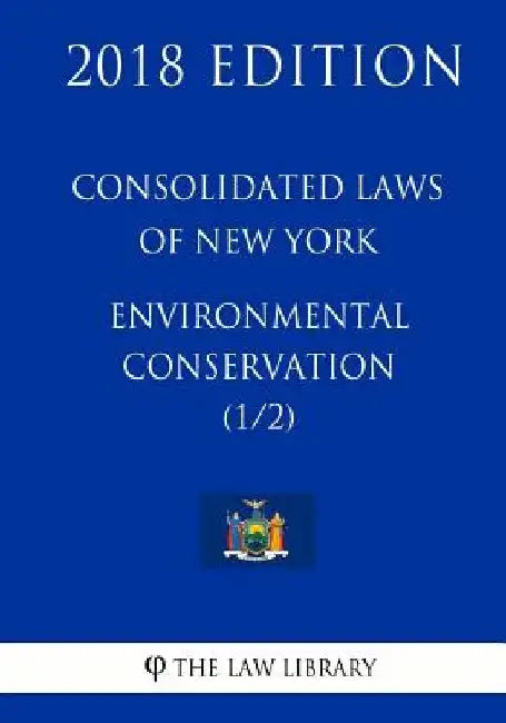 Consolidated Laws of New York - Environmental Conservation (1/2) (2018 Edition) by The Law Library