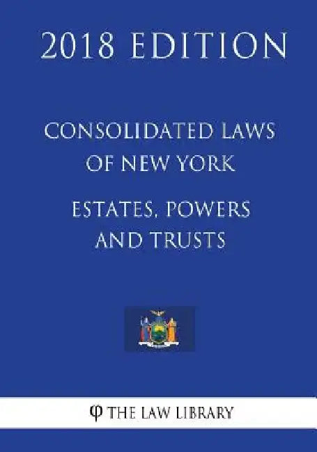 Consolidated Laws of New York - Estates, Powers and Trusts (2018 Edition) by The Law Library