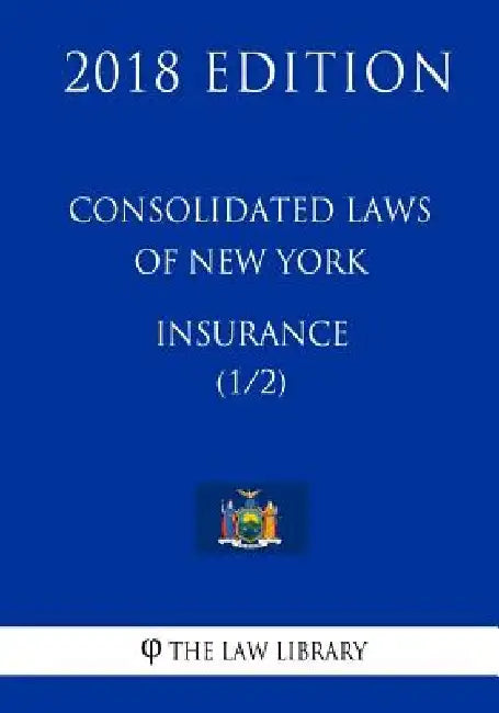 Consolidated Laws of New York - Insurance (1/2) (2018 Edition) by The Law Library