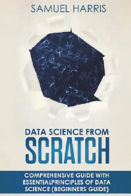 Data Science from Scratch: Comprehensive guide with essential principles of Data Science (Beginner's guide) by Scott Harvey