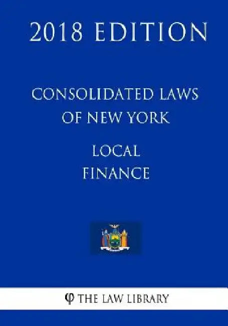Consolidated Laws of New York - Local Finance (2018 Edition) by The Law Library