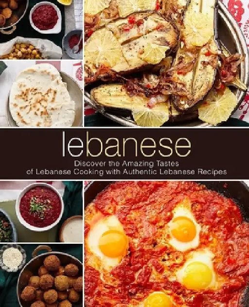 Lebanese: Discover the Amazing Tastes of Lebanese Cooking with Authentic Lebanese Recipes by Booksumo Press
