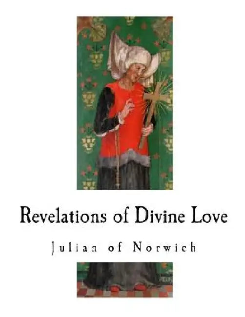 Revelations of Divine Love: A 14th-Century Book of Christian Mystical Devotions by Julian of Norwich