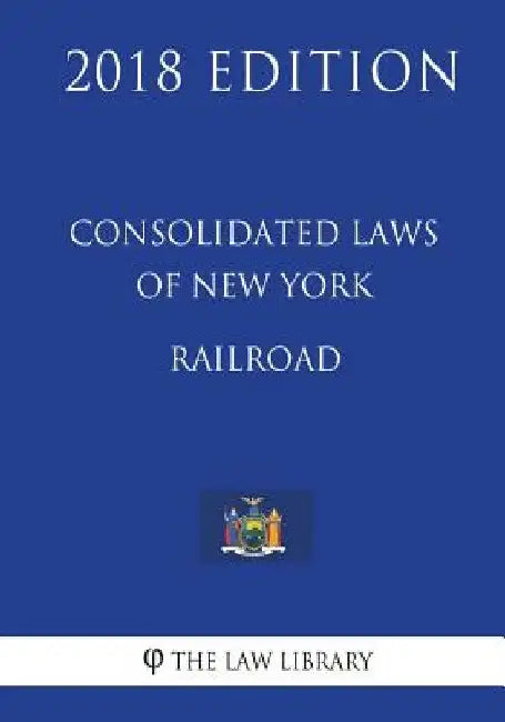 Consolidated Laws of New York - Railroad (2018 Edition) by The Law Library