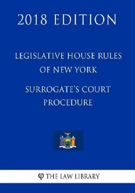 Legislative House Rules of New York - Surrogate's Court Procedure (2018 Edition) by The Law Library