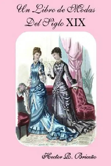 Un Libro de Modas Del Siglo XIX by Briceno, Hector R.