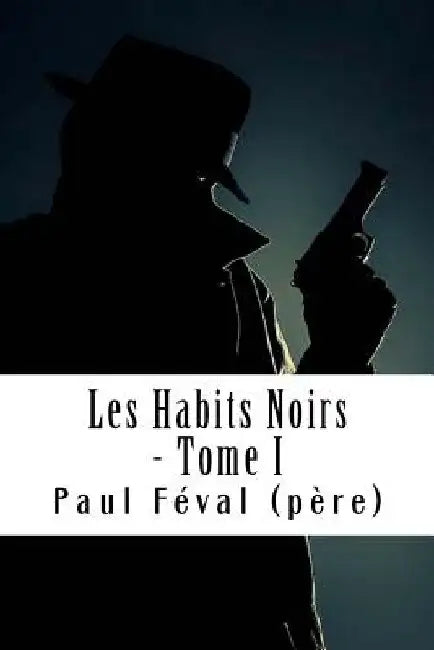 Les Habits Noirs - Tome I: Les Habits Noirs #1 by Feval (Pere), Paul