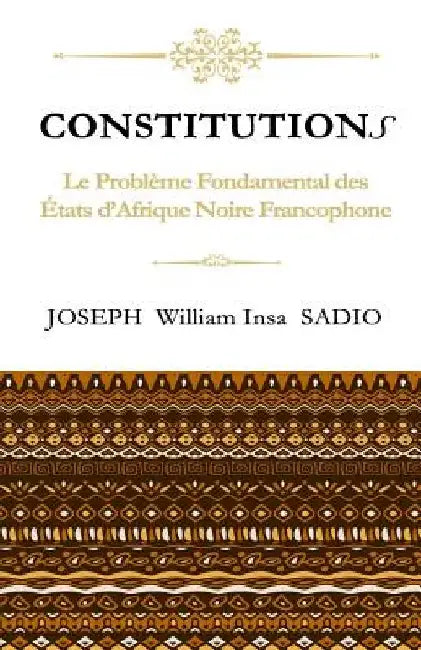 ConstitutionS: Le Probleme fondamental des Etats d'Afrique Noire Francophone by Sadio, Joseph William Insa