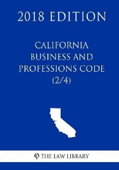 California Business and Professions Code (2/4) (2018 Edition) by The Law Library