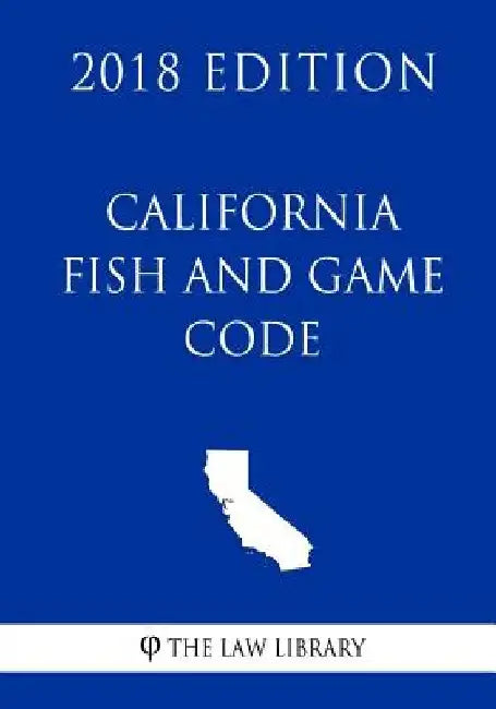 California Fish and Game Code (2018 Edition) by The Law Library