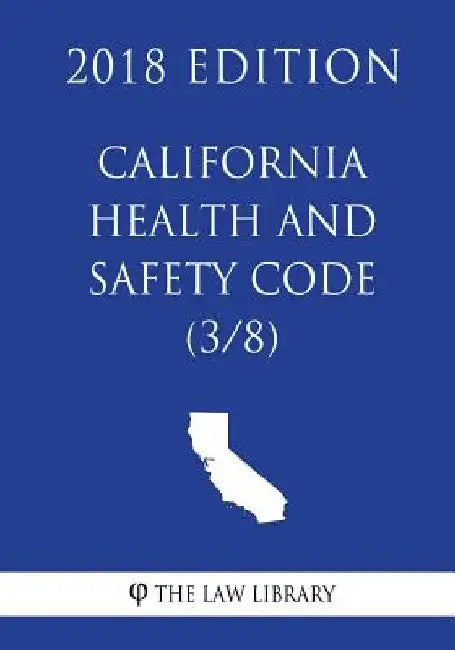 California Health and Safety Code (3/8) (2018 Edition) by The Law Library