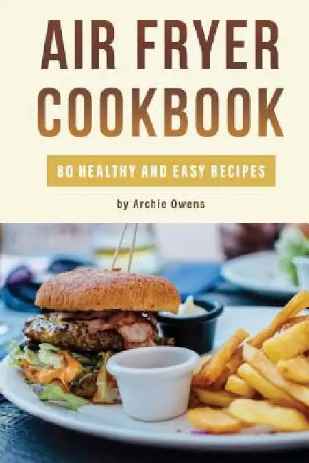 Air Fryer Cookbook: 80 Healthy and Easy Recipes: Pressurized and Normal Cooking Options by Archie Owens
