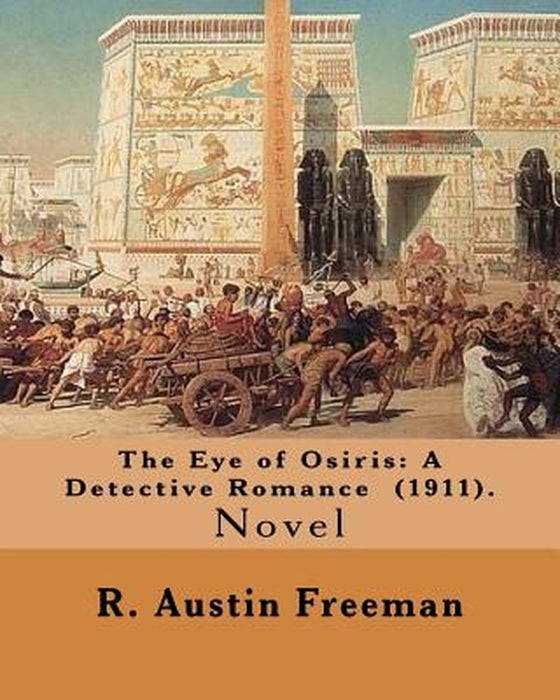 The Eye of Osiris: A Detective Romance (1911). By: R. Austin Freeman: John Bellingham Is a World-Re by Freeman, R. Austin