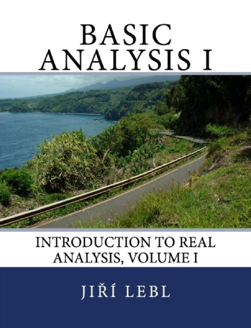 Basic Analysis I: Introduction to Real Analysis, Volume I  by Jiri Lebl