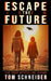 Escape The Future: A Post-Apocalyptic Thriller by T. Schneider
