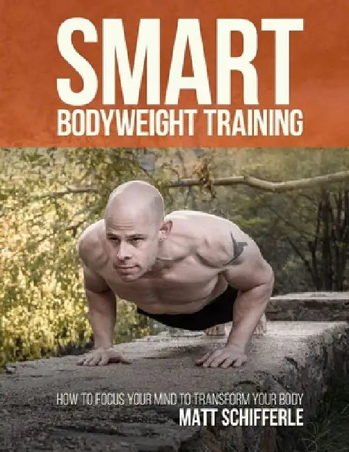 Smart Bodyweight Training: How to Focus Your Mind to Transform Your Body by Matthew J. Schifferle