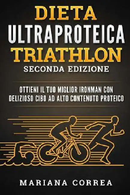 DIETA ULTRAPROTEICA TRIATHLON SECONDA EDiZIONE: OTTIENI Il TUO MIGLIOR IRONMAN CON DELIZIOSO CIBO AD ALTO CONTENUTO PROTEICO by Correa, Mariana