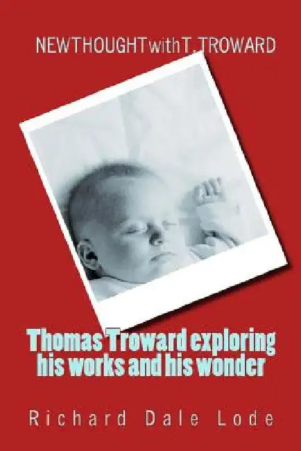 THOMAS TROWARD - exploring his Works and his Wonders: NEW THOUGHT with T. TROWARD by Richard Dale Lode