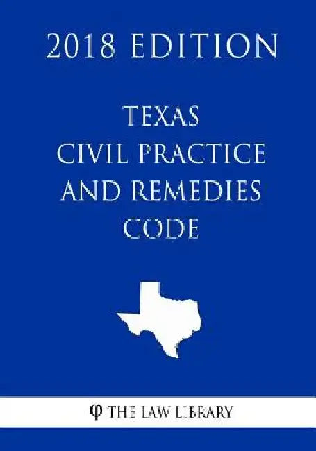 Texas Civil Practice and Remedies Code (2018 Edition) by The Law Library