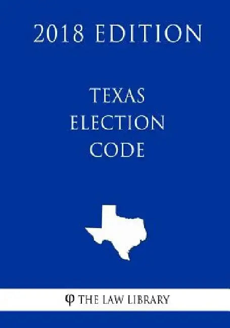 Texas Election Code (2018 Edition) by The Law Library