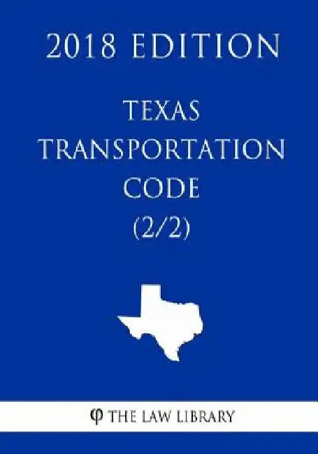 Texas Transportation Code (2/2) (2018 Edition) by The Law Library