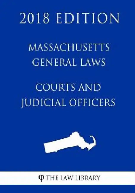 Massachusetts General Laws - Courts and Judicial Officers (2018 Edition) by The Law Library