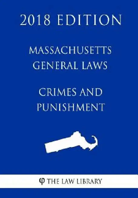 Massachusetts General Laws - Crimes and Punishment (2018 Edition) by The Law Library