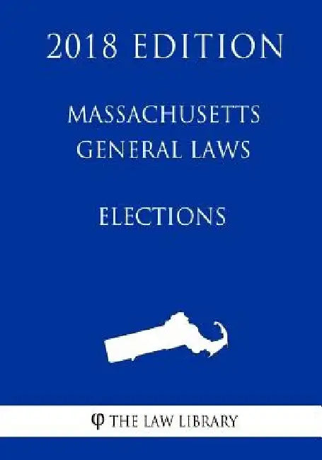 Massachusetts General Laws - Elections (2018 Edition) by The Law Library