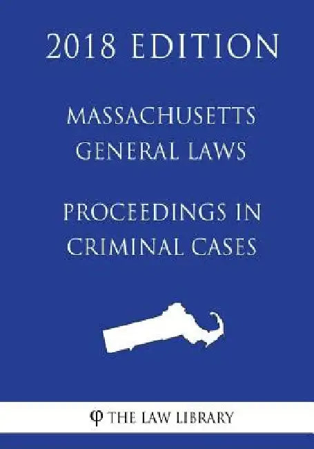 Massachusetts General Laws - Proceedings in Criminal Cases (2018 Edition) by The Law Library