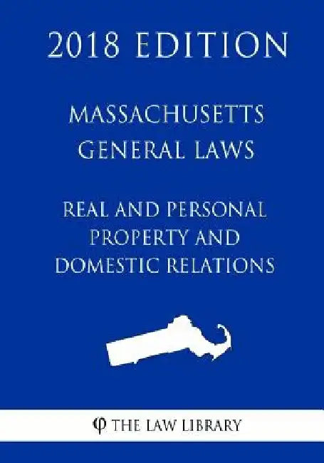 Massachusetts General Laws - Real and Personal Property and Domestic Relations (2018 Edition) by The Law Library