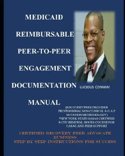 Medicaid Reimbursable Peer-to-Peer Engagement Documentation Manual: (Recovery Coach/Peer Provider Professional Non-Clinical S.O.A.P Notation Methodolo by Lucious C., Jr. Conway