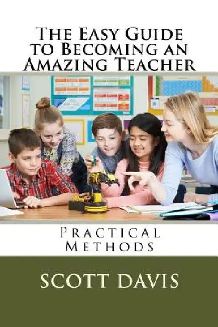 The Easy Guide to Becoming an Amazing Teacher by Scott Davis