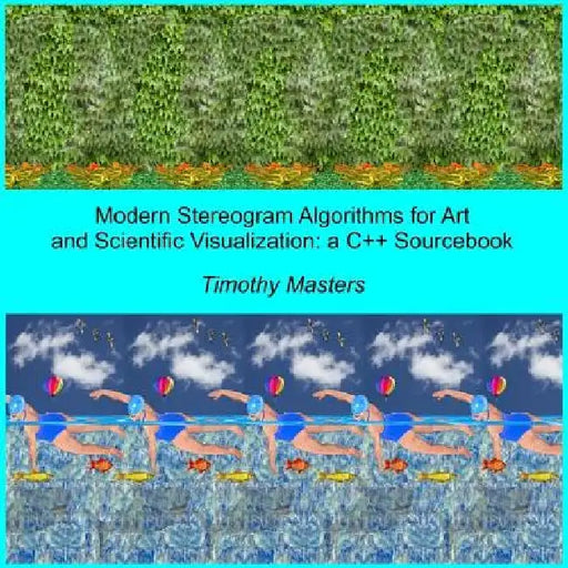 Modern Stereogram Algorithms for Art and Scientific Visualization: A C++ Sourcebook by Timothy Masters