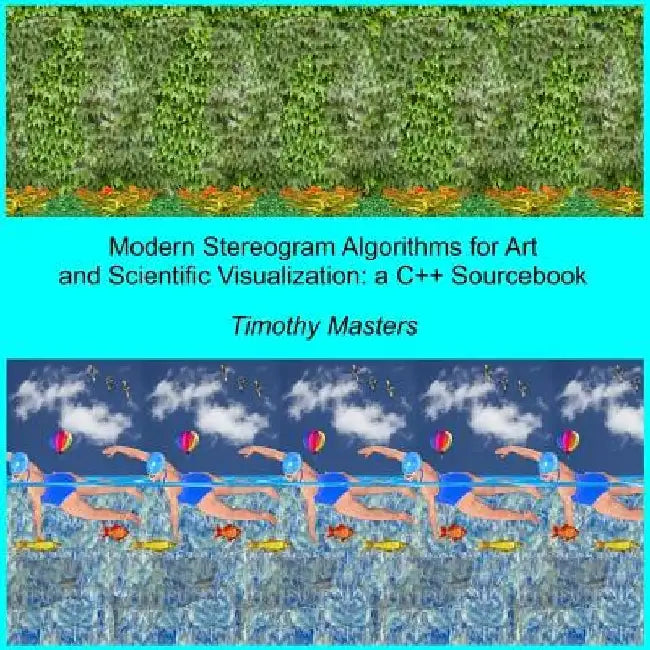 Modern Stereogram Algorithms for Art and Scientific Visualization: A C++ Sourcebook by Timothy Masters