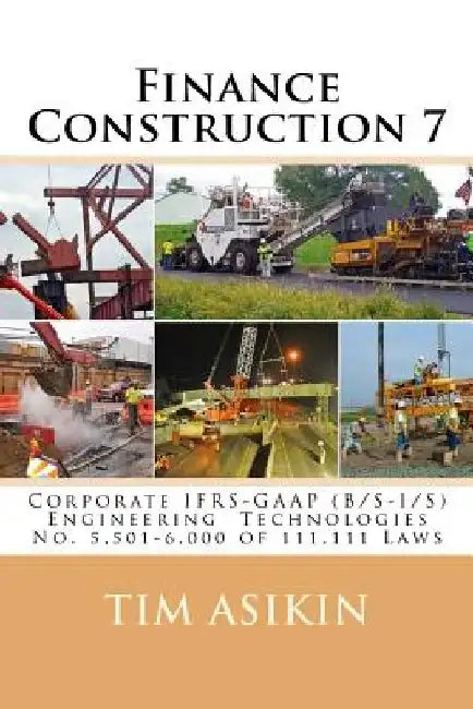 Finance Construction 7 (2nd ed): Corporate IFRS-GAAP (B/S-I/S) Engineering Technologies No. 5,501-6,000 of 111,111 Laws by Steve Asikin