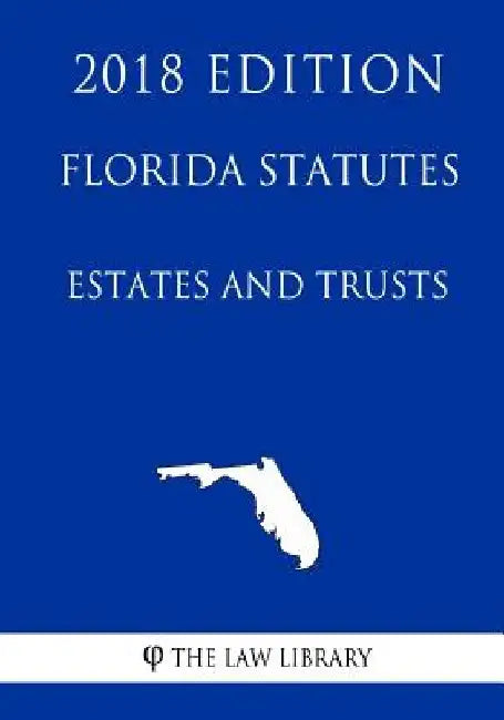 Florida Statutes - Estates and Trusts (2018 Edition) by The Law Library