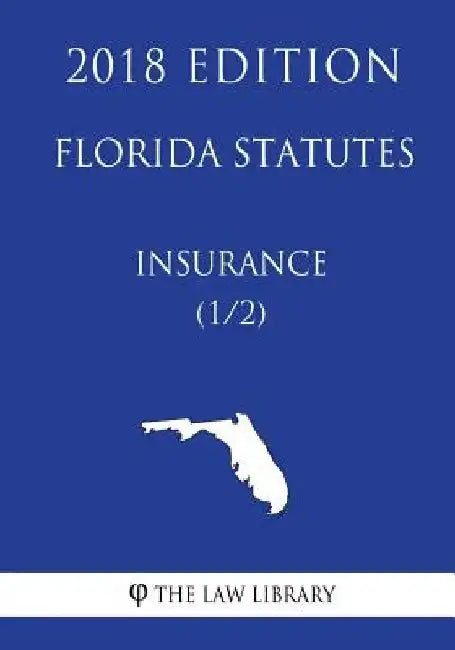 Florida Statutes - Insurance (1/2) (2018 Edition) by The Law Library