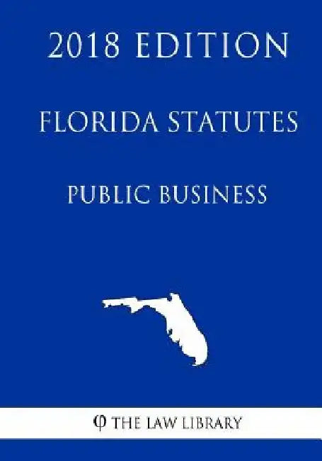 Florida Statutes - Public Business (2018 Edition) by The Law Library