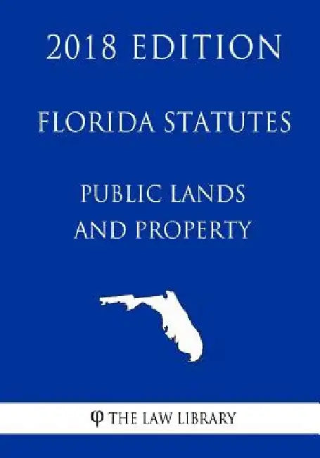 Florida Statutes - Public Lands and Property (2018 Edition) by The Law Library