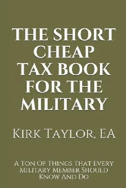 The Short Cheap Tax Book for the Military: A Ton of Things That Every Military Member Should Know and Do by Ea Kirk Taylor