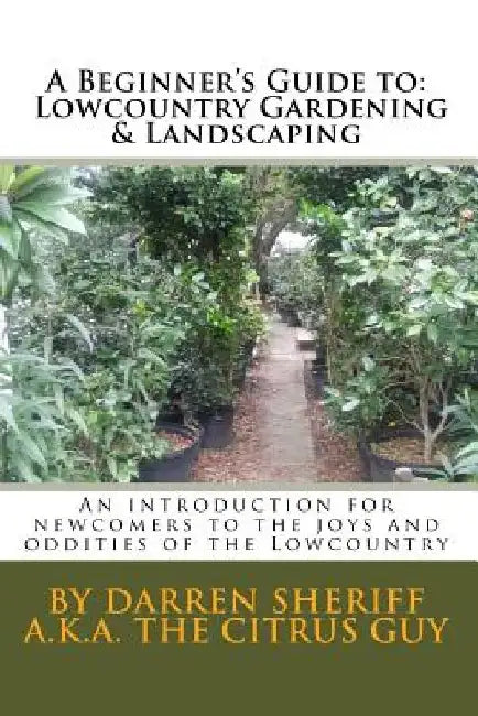 A Beginner's Guide to Lowcountry Gardening and Landscaping: An introduction for newcomers to the joys and oddities of the Lowcountry by Darren Sheriff