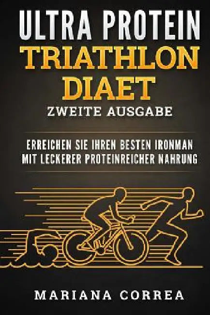 ULTRA PROTEIN TRIATHLON DiAET ZWEITE AUSGABE: ERREICHEN SIE IHREN BESTEN IRONMAN MiT LECKERER PROTEINREICHER NAHRUNG by Correa, Mariana