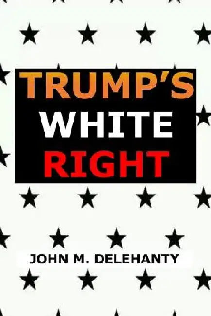 Trump's White Right by John M. Delehanty