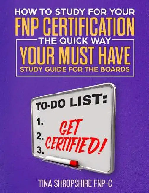 How to Study For Your FNP Certification the Quick Way.: Your Must Have Study Guide For The Boards by Tina Shropshire