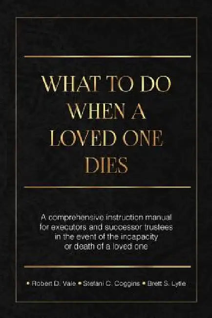 What To Do When A Loved One Dies Or Becomes Incapacitated: A Comprehensive Instruction Manual For Executors And Successor Trustees In The Event Of the by Stefani C. Coggins Esq