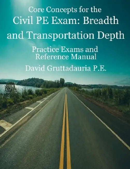 Civil PE Exam Breadth and Transportation Depth: Reference Manual, 80 Morning Civil PE, and 40 Transportation Depth Practice Problems by David Gruttadauria