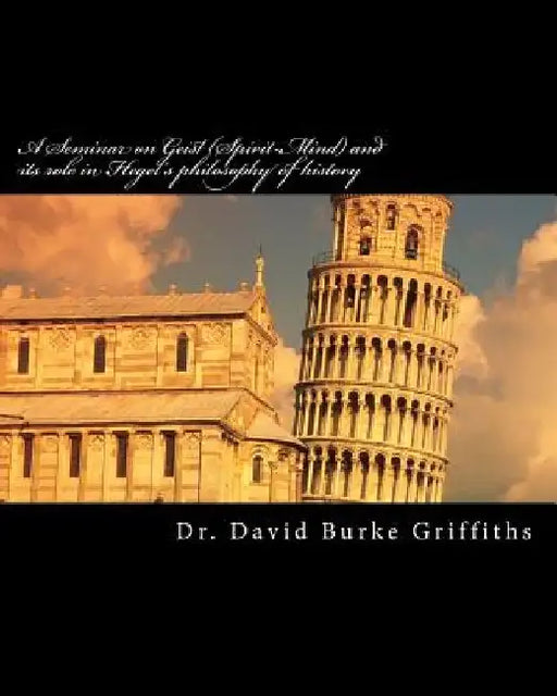 A Seminar on Geist (Spirit-Mind) and its role in Hegel's philosophy of history by David Burke Griffiths